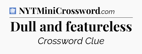 Dull and featureless Puzzle Page Crossword Clue