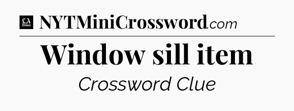 Window sill item - LA Times Crossword