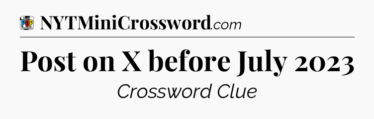 Post on X before July 2023 Crossword Clue