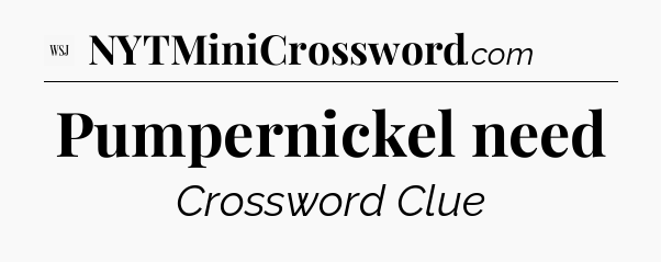 Pumpernickel need - WSJ Crossword
