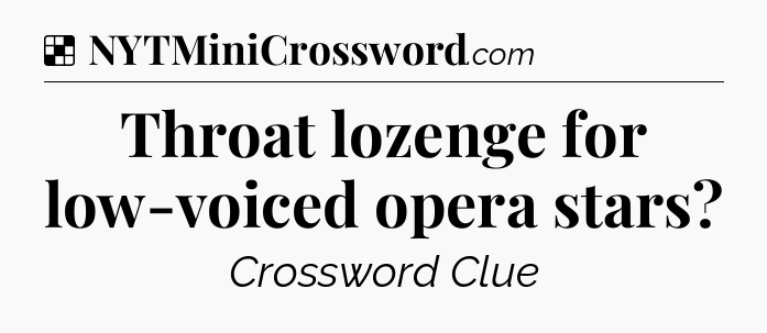 Solution: Throat lozenge for low-voiced opera stars - NYT Crossword
