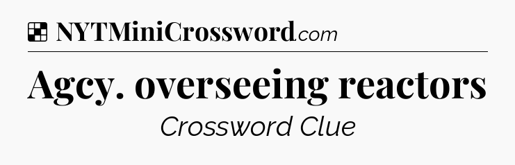 Solution: Agcy. overseeing reactors - NYT Crossword