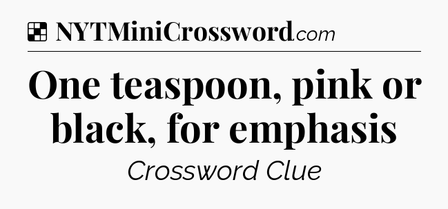 Solution: One teaspoon, pink or black, for emphasis - NYT Crossword