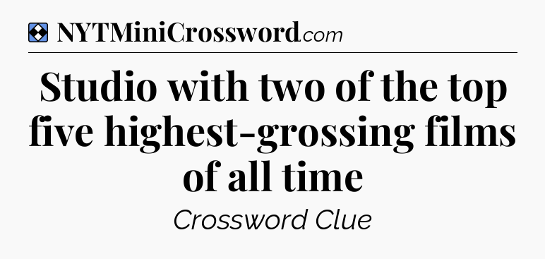 Solution: Studio with two of the top five highest-grossing films of all time - NYT Mini Crossword