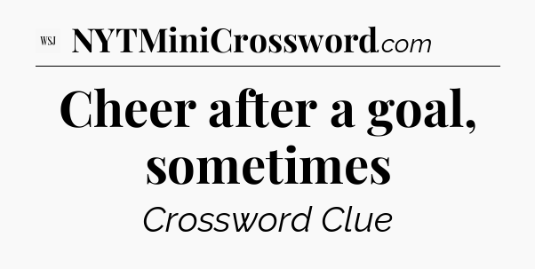 Cheer after a goal, sometimes - WSJ Crossword