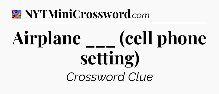 Airplane ___ (cell phone setting) Crossword Clue
