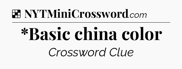 Solution: *Basic china color - NYT Crossword