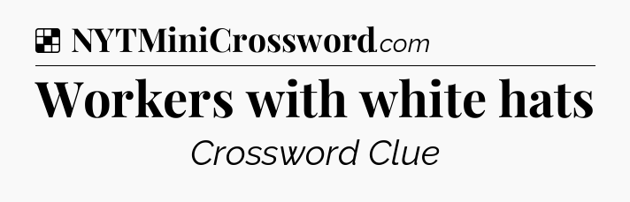 Solution: Workers with white hats - NYT Crossword