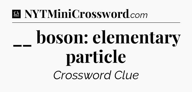 __ boson: elementary particle - LA Times Crossword