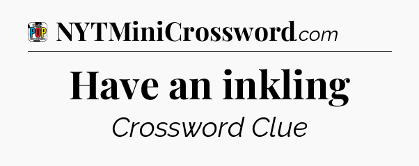 Have an inkling Crossword Clue