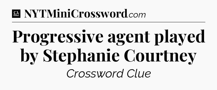 Progressive agent played by Stephanie Courtney - LA Times Crossword