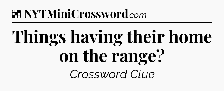 Solution: Things having their home on the range - NYT Crossword