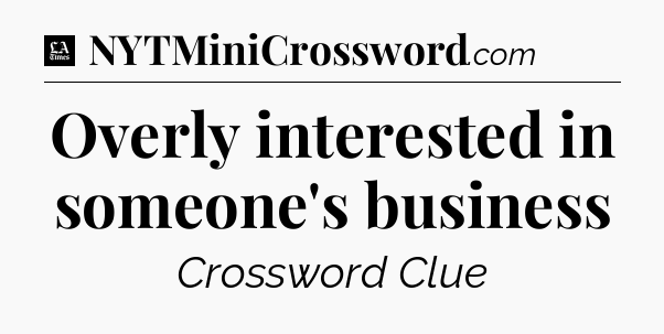 Overly interested in someone's business - LA Times Crossword