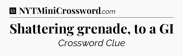 Shattering grenade, to a GI - LA Times Crossword