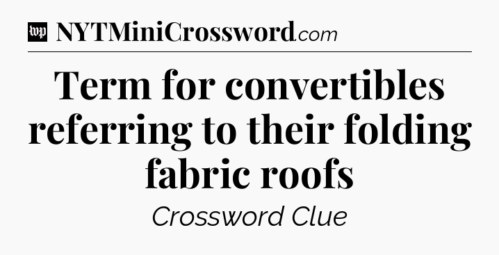 Term for convertibles referring to their folding fabric roofs Crossword Clue