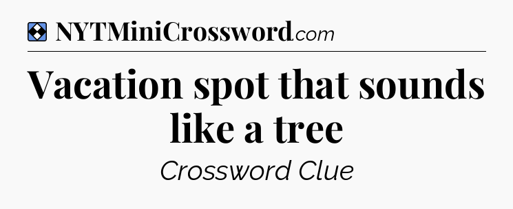 Solution: Vacation spot that sounds like a tree - NYT Mini Crossword