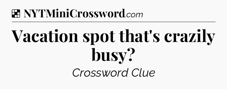 Solution: Vacation spot that's crazily busy - NYT Crossword