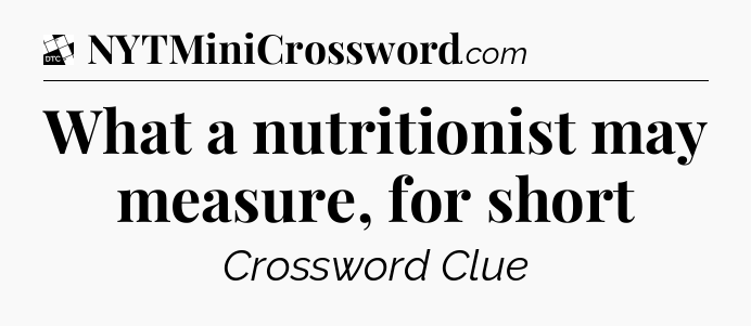What a nutritionist may measure, for short - Daily Themed Classic Crossword