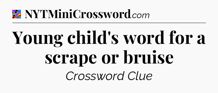 Young child's word for a scrape or bruise Crossword Clue