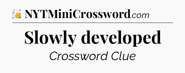 Slowly developed - 7 Little Words