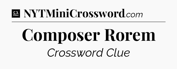 Composer Rorem - LA Times Crossword