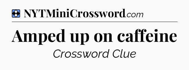 Solution: Amped up on caffeine - NYT Mini Crossword