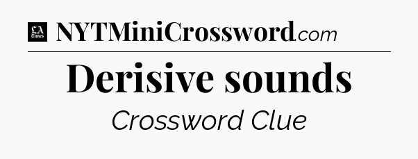 Derisive sounds - LA Times Crossword