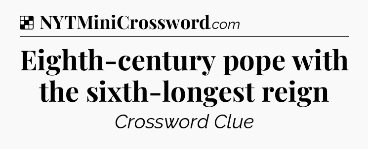 Solution: Eighth-century pope with the sixth-longest reign - NYT Crossword