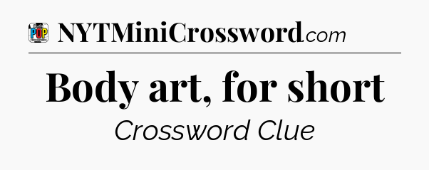 Body art, for short Crossword Clue