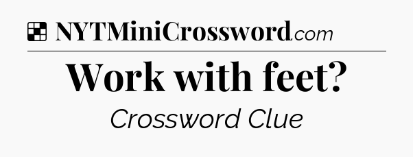 Solution: Work with feet - NYT Crossword