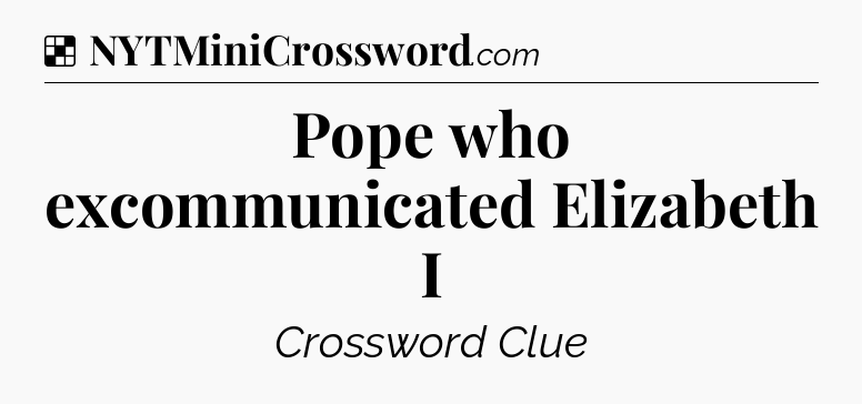 Solution: Pope who excommunicated Elizabeth I - NYT Crossword