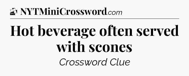 Hot beverage often served with scones - Daily Themed Classic Crossword