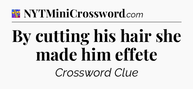 By cutting his hair she made him effete Codycross