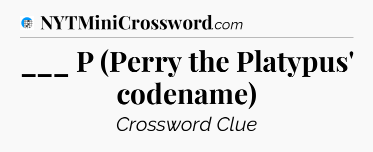 ___ P (Perry the Platypus' codename) Crossword Clue