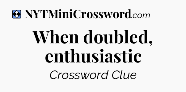 Solution: When doubled, enthusiastic - NYT Mini Crossword