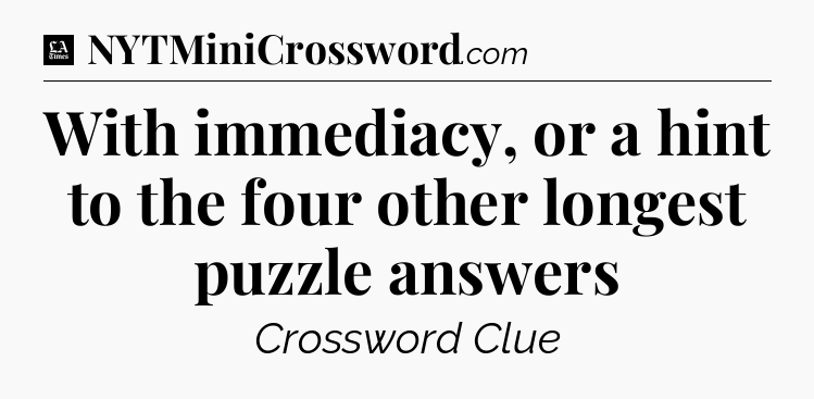 With immediacy, or a hint to the four other longest puzzle answers - LA Times Crossword