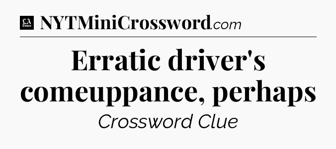 Erratic driver's comeuppance, perhaps - LA Times Crossword