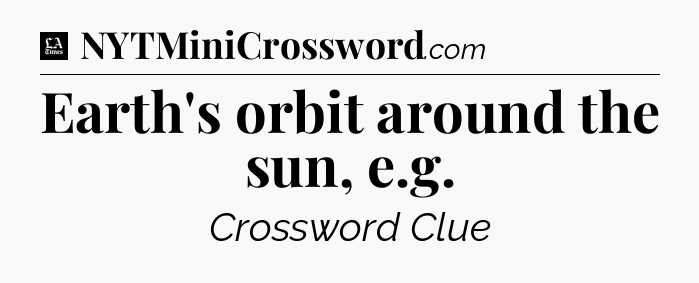 Earth's orbit around the sun, e.g - LA Times Crossword