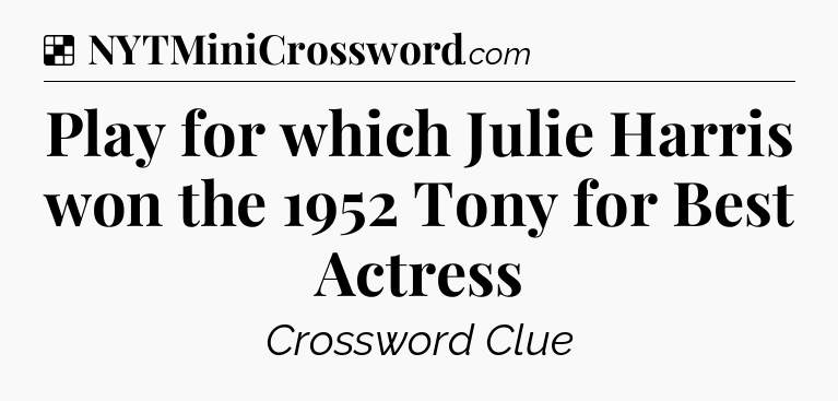 Solution: Play for which Julie Harris won the 1952 Tony for Best Actress - NYT Crossword