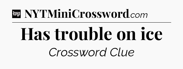 Has trouble on ice Crossword Clue