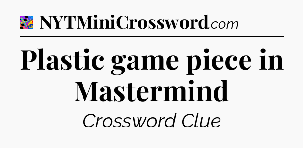 Plastic game piece in Mastermind Crossword Clue