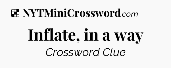 Solution: Inflate, in a way - NYT Crossword