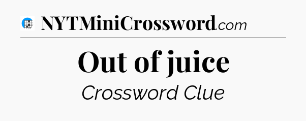 Out of juice Crossword Clue