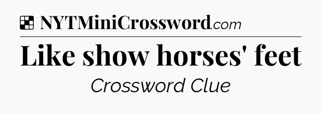 Solution: Like show horses' feet - NYT Crossword