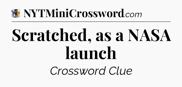 Scratched, as a NASA launch Crossword Clue