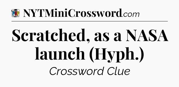 Scratched, as a NASA launch (Hyph.) Crossword Clue