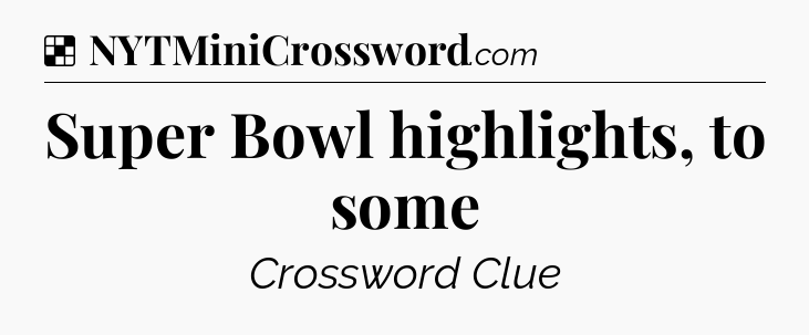Solution: Super Bowl highlights, to some - NYT Crossword