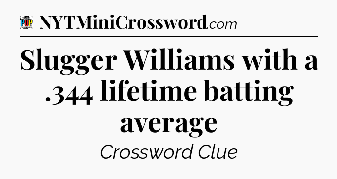 Slugger Williams with a .344 lifetime batting average Crossword Clue
