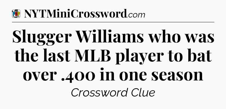 Slugger Williams who was the last MLB player to bat over .400 in one season Crossword Clue