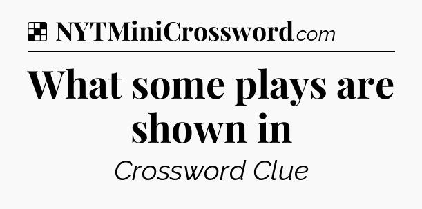 Solution: What some plays are shown in - NYT Crossword